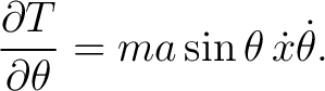 $\displaystyle \frac{\partial T}{\partial\theta} = ma\sin\theta\,\dot x\dot\theta. $