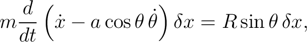 $\displaystyle m\frac{d}{dt} \left( \dot x-a\cos\theta\,\dot\theta \right)\delta x = R\sin\theta\,\delta x, $