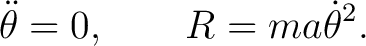 $\displaystyle \ddot\theta=0, \qquad R=ma\dot\theta^2. $
