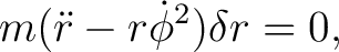 $\displaystyle m(\ddot r-r\dot\phi^2)\delta r=0, $