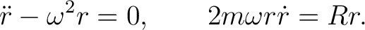 $\displaystyle \ddot r-\omega^2r=0, \qquad 2m\omega r\dot r=Rr. $