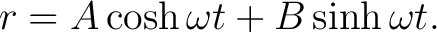 $\displaystyle r=A\cosh\omega t+B\sinh\omega t. $