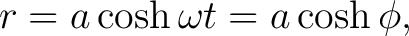$\displaystyle r=a\cosh\omega t=a\cosh\phi, $