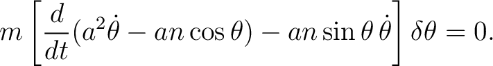 $\displaystyle m\left[ \frac{d}{dt}(a^2\dot\theta-an\cos\theta) -an\sin\theta\,\dot\theta \right]\delta\theta = 0. $