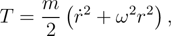 $\displaystyle T=\frac{m}{2}\left(\dot r^2+\omega^2r^2\right), $