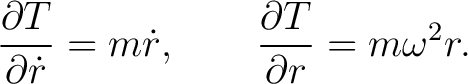 $\displaystyle \frac{\partial T}{\partial\dot r}=m\dot r, \qquad \frac{\partial T}{\partial r}=m\omega^2r. $