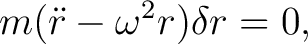 $\displaystyle m(\ddot r-\omega^2r)\delta r=0, $