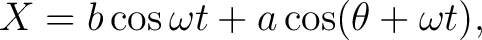 $\displaystyle X=b\cos\omega t+a\cos(\theta+\omega t), $