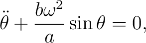 $\displaystyle \ddot\theta+\frac{b\omega^2}{a}\sin\theta=0, $
