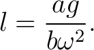$\displaystyle l=\frac{ag}{b\omega^2}. $