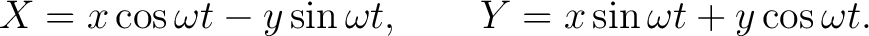 $\displaystyle X=x\cos\omega t-y\sin\omega t, \qquad Y=x\sin\omega t+y\cos\omega t. $