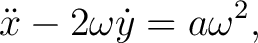 $\displaystyle \ddot x-2\omega\dot y=a\omega^2, \tag{1} $