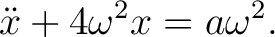$\displaystyle \ddot x+4\omega^2x=a\omega^2. \tag{3} $
