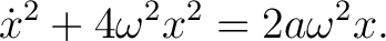 $\displaystyle \dot x^2+4\omega^2x^2=2a\omega^2x. $