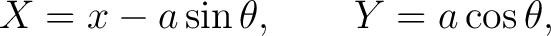 $\displaystyle X=x-a\sin\theta, \qquad Y=a\cos\theta, $