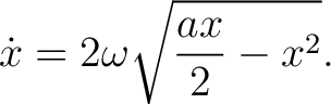 $\displaystyle \dot x = 2\omega\sqrt{\frac{ax}{2}-x^2}. $