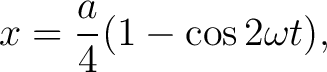 $\displaystyle x=\frac{a}{4}(1-\cos 2\omega t), $