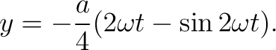 $\displaystyle y=-\frac{a}{4}(2\omega t-\sin2\omega t). $