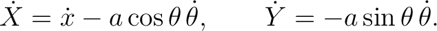 $\displaystyle \dot X=\dot x-a\cos\theta\,\dot\theta, \qquad \dot Y=-a\sin\theta\,\dot\theta. $