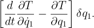 [ d ∂T     ∂T ]
  ------− ---- δq1.
  dt∂q˙1   ∂q1
