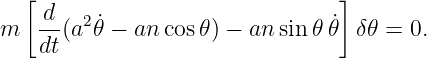   [                              ]
m   d-(a2 ˙𝜃 − an cos𝜃) − an sin 𝜃𝜃˙ δ𝜃 = 0.
    dt
