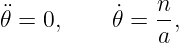 ¨𝜃 = 0,     ˙𝜃 = n-,
               a
