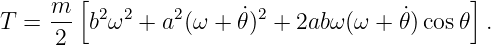         [                                    ]
T =  m-  b2ω2 +  a2(ω + ˙𝜃)2 + 2ab ω(ω + 𝜃˙) cos𝜃 .
     2
