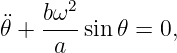        2
¨𝜃 + bω--sin𝜃 = 0,
     a

