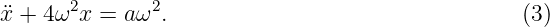       2       2
¨x + 4ω x = a ω .                                 (3)

