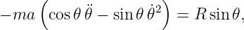      (                )
− ma   cos𝜃𝜃¨− sin𝜃 ˙𝜃2  = R sin 𝜃,

