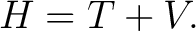 $\displaystyle H=T+V. $