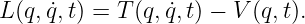 L(q,q˙,t) = T (q, ˙q,t) − V (q,t).
