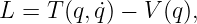 L =  T(q,q˙) − V (q),
