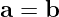 a = b
