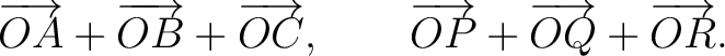 $\displaystyle \overrightarrow{OA}+\overrightarrow{OB}+\overrightarrow{OC}, \qquad \overrightarrow{OP}+\overrightarrow{OQ}+\overrightarrow{OR}. $