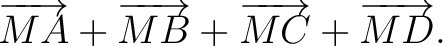 $\displaystyle \overrightarrow{MA}+\overrightarrow{MB}+\overrightarrow{MC}+ \overrightarrow{MD}. $