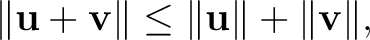 $\displaystyle \lVert\mathbf{u}+\mathbf{v}\rVert\le \lVert\mathbf{u}\rVert+\lVert\mathbf{v}\rVert, $