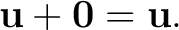 $\displaystyle \mathbf{u}+\mathbf 0=\mathbf{u}. $