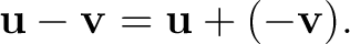 $\displaystyle \mathbf{u}-\mathbf{v}=\mathbf{u}+(-\mathbf{v}). $