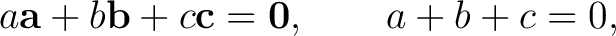 $\displaystyle a\mathbf{a}+b\mathbf{b}+c\mathbf{c}=\mathbf0, \qquad a+b+c=0, $