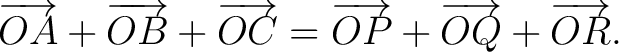 $\displaystyle \overrightarrow{OA}+\overrightarrow{OB}+\overrightarrow{OC} =\overrightarrow{OP}+\overrightarrow{OQ}+\overrightarrow{OR}. $
