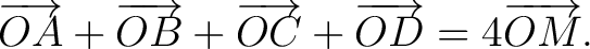 $\displaystyle \overrightarrow{OA}+\overrightarrow{OB}+\overrightarrow{OC}+ \overrightarrow{OD}=4\overrightarrow{OM}. $