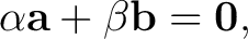$\displaystyle \alpha\mathbf{a}+\beta\mathbf{b}=\mathbf0, $