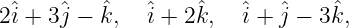         ˆ         ˆ            ˆ
2ˆi + 3 ˆj − k, ˆi + 2 k, ˆi + ˆj − 3 k,
