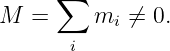       ∑
M  =     mi  ⁄= 0.
       i
