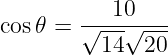            10
cos 𝜃 = √---√----
          14  20

