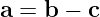 a = b − c
