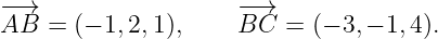 −→                   −−→
AB  =  (− 1, 2,1),   BC  =  (− 3,− 1,4).
