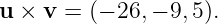 u × v =  (− 26, − 9, 5).
