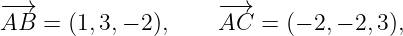 − →                  −→
AB  =  (1,3,− 2),    AC  =  (− 2,− 2,3),
